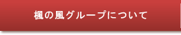 楓の風グループについて